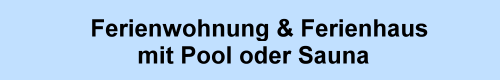 Ferienwohnung, Ferienhaus mit Pool oder Sauna